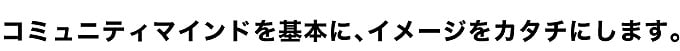 コミュニティマインドを基本に､イメージをカタチにします｡